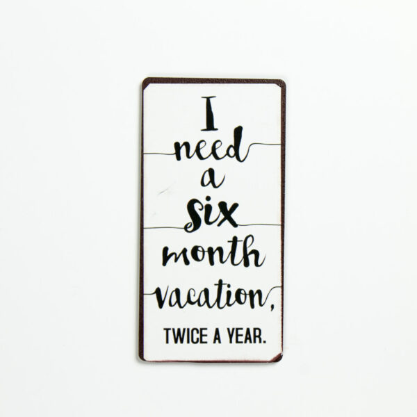 Magnet ”I need six month vacation, twice a year”