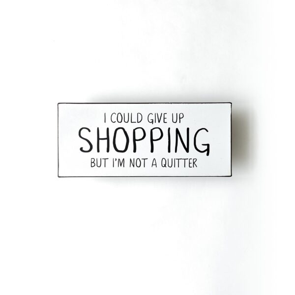 I could give up shopping, but I´m not a quitter