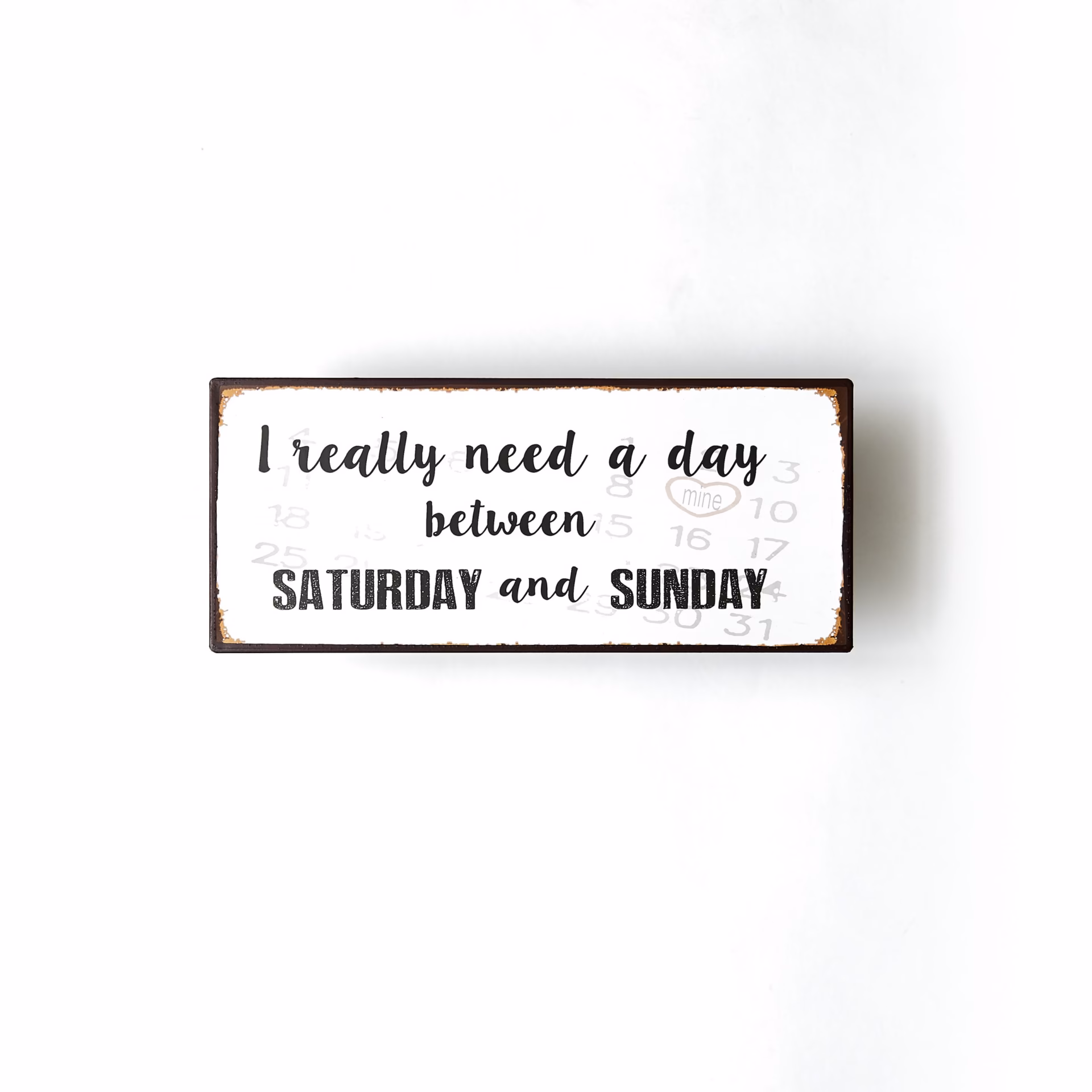 Plåtskylt- I really nead a day between Saturday and Sunday